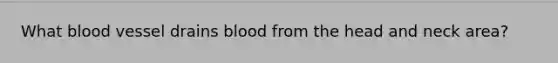 What blood vessel drains blood from the head and neck area?