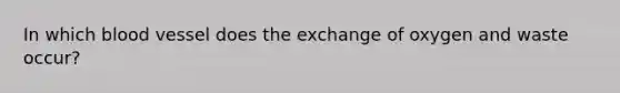 In which blood vessel does the exchange of oxygen and waste occur?