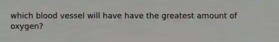 which blood vessel will have have the greatest amount of oxygen?