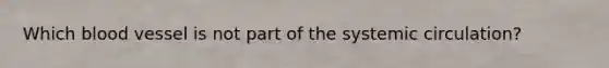 Which blood vessel is not part of the systemic circulation?