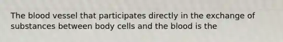 <a href='https://www.questionai.com/knowledge/k7oXMfj7lk-the-blood' class='anchor-knowledge'>the blood</a> vessel that participates directly in the exchange of substances between body cells and the blood is the