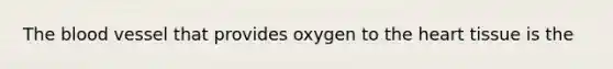 <a href='https://www.questionai.com/knowledge/k7oXMfj7lk-the-blood' class='anchor-knowledge'>the blood</a> vessel that provides oxygen to <a href='https://www.questionai.com/knowledge/kya8ocqc6o-the-heart' class='anchor-knowledge'>the heart</a> tissue is the