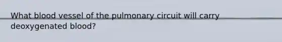 What blood vessel of the pulmonary circuit will carry deoxygenated blood?