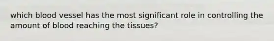 which blood vessel has the most significant role in controlling the amount of blood reaching the tissues?