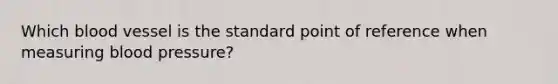 Which blood vessel is the standard point of reference when measuring blood pressure?