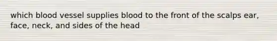 which blood vessel supplies blood to the front of the scalps ear, face, neck, and sides of the head