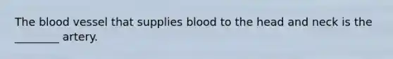 <a href='https://www.questionai.com/knowledge/k7oXMfj7lk-the-blood' class='anchor-knowledge'>the blood</a> vessel that supplies blood to the head and neck is the ________ artery.