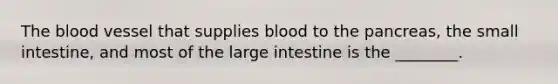 <a href='https://www.questionai.com/knowledge/k7oXMfj7lk-the-blood' class='anchor-knowledge'>the blood</a> vessel that supplies blood to the pancreas, <a href='https://www.questionai.com/knowledge/kt623fh5xn-the-small-intestine' class='anchor-knowledge'>the small intestine</a>, and most of the <a href='https://www.questionai.com/knowledge/kGQjby07OK-large-intestine' class='anchor-knowledge'>large intestine</a> is the ________.