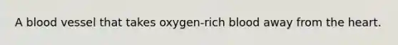 A blood vessel that takes oxygen-rich blood away from the heart.