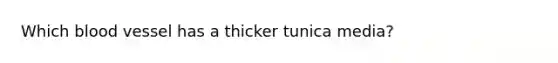 Which blood vessel has a thicker tunica media?