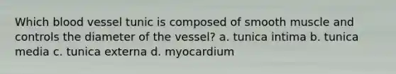 Which blood vessel tunic is composed of smooth muscle and controls the diameter of the vessel? a. tunica intima b. tunica media c. tunica externa d. myocardium