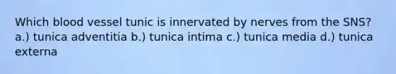 Which blood vessel tunic is innervated by nerves from the SNS? a.) tunica adventitia b.) tunica intima c.) tunica media d.) tunica externa