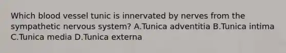 Which blood vessel tunic is innervated by nerves from the sympathetic nervous system? A.Tunica adventitia B.Tunica intima C.Tunica media D.Tunica externa