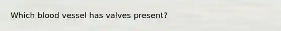Which blood vessel has valves present?