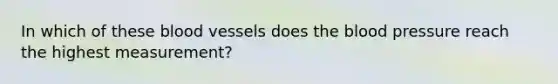 In which of these blood vessels does the blood pressure reach the highest measurement?