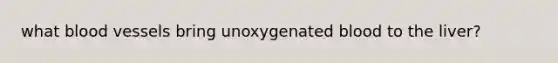 what blood vessels bring unoxygenated blood to the liver?