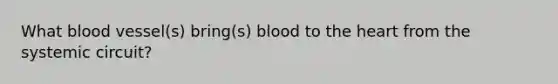 What blood vessel(s) bring(s) blood to the heart from the systemic circuit?