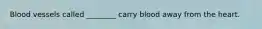 Blood vessels called ________ carry blood away from the heart.