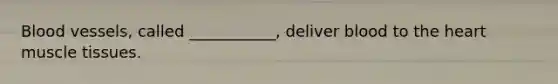Blood vessels, called ___________, deliver blood to the heart muscle tissues.