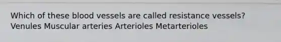 Which of these blood vessels are called resistance vessels? Venules Muscular arteries Arterioles Metarterioles