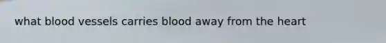 what <a href='https://www.questionai.com/knowledge/kZJ3mNKN7P-blood-vessels' class='anchor-knowledge'>blood vessels</a> carries blood away from <a href='https://www.questionai.com/knowledge/kya8ocqc6o-the-heart' class='anchor-knowledge'>the heart</a>