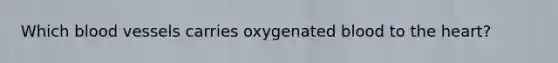 Which <a href='https://www.questionai.com/knowledge/kZJ3mNKN7P-blood-vessels' class='anchor-knowledge'>blood vessels</a> carries oxygenated blood to <a href='https://www.questionai.com/knowledge/kya8ocqc6o-the-heart' class='anchor-knowledge'>the heart</a>?