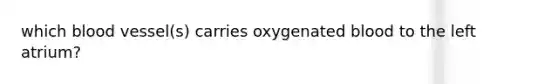 which blood vessel(s) carries oxygenated blood to the left atrium?