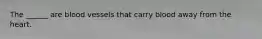 The ______ are blood vessels that carry blood away from the heart.
