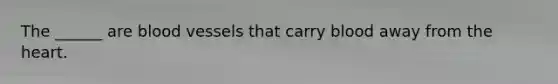The ______ are blood vessels that carry blood away from the heart.