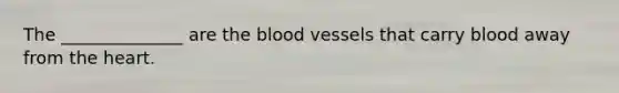 The ______________ are <a href='https://www.questionai.com/knowledge/k7oXMfj7lk-the-blood' class='anchor-knowledge'>the blood</a> vessels that carry blood away from <a href='https://www.questionai.com/knowledge/kya8ocqc6o-the-heart' class='anchor-knowledge'>the heart</a>.