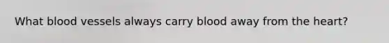 What <a href='https://www.questionai.com/knowledge/kZJ3mNKN7P-blood-vessels' class='anchor-knowledge'>blood vessels</a> always carry blood away from <a href='https://www.questionai.com/knowledge/kya8ocqc6o-the-heart' class='anchor-knowledge'>the heart</a>?