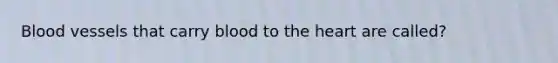 <a href='https://www.questionai.com/knowledge/kZJ3mNKN7P-blood-vessels' class='anchor-knowledge'>blood vessels</a> that carry blood to <a href='https://www.questionai.com/knowledge/kya8ocqc6o-the-heart' class='anchor-knowledge'>the heart</a> are called?