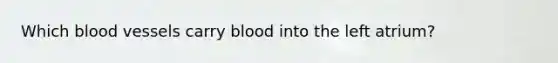 Which blood vessels carry blood into the left atrium?