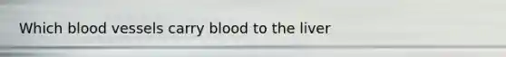Which <a href='https://www.questionai.com/knowledge/kZJ3mNKN7P-blood-vessels' class='anchor-knowledge'>blood vessels</a> carry blood to the liver