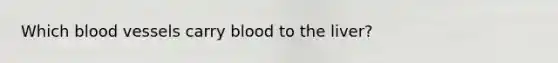 Which <a href='https://www.questionai.com/knowledge/kZJ3mNKN7P-blood-vessels' class='anchor-knowledge'>blood vessels</a> carry blood to the liver?