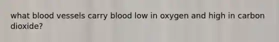 what blood vessels carry blood low in oxygen and high in carbon dioxide?