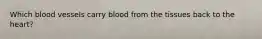 Which blood vessels carry blood from the tissues back to the heart?