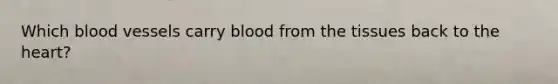 Which blood vessels carry blood from the tissues back to the heart?