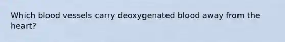 Which blood vessels carry deoxygenated blood away from the heart?