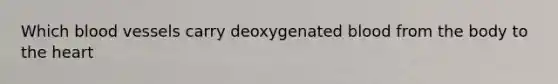 Which blood vessels carry deoxygenated blood from the body to the heart