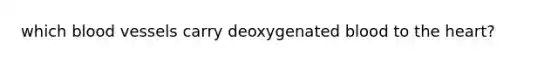 which blood vessels carry deoxygenated blood to the heart?