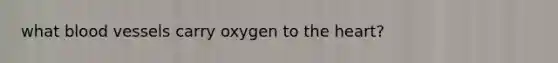 what blood vessels carry oxygen to the heart?