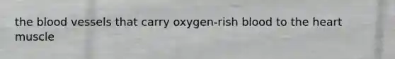 the blood vessels that carry oxygen-rish blood to the heart muscle