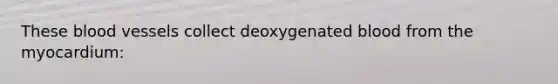 These blood vessels collect deoxygenated blood from the myocardium: