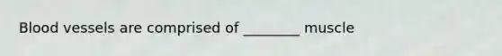 Blood vessels are comprised of​ ________ muscle