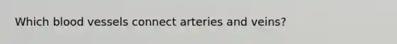 Which blood vessels connect arteries and veins?