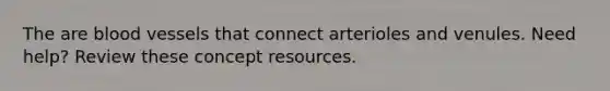The are blood vessels that connect arterioles and venules. Need help? Review these concept resources.