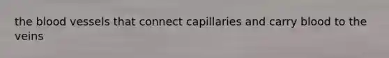 <a href='https://www.questionai.com/knowledge/k7oXMfj7lk-the-blood' class='anchor-knowledge'>the blood</a> vessels that connect capillaries and carry blood to the veins