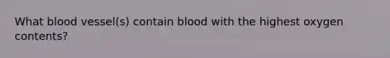 What blood vessel(s) contain blood with the highest oxygen contents?