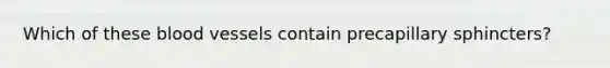 Which of these blood vessels contain precapillary sphincters?
